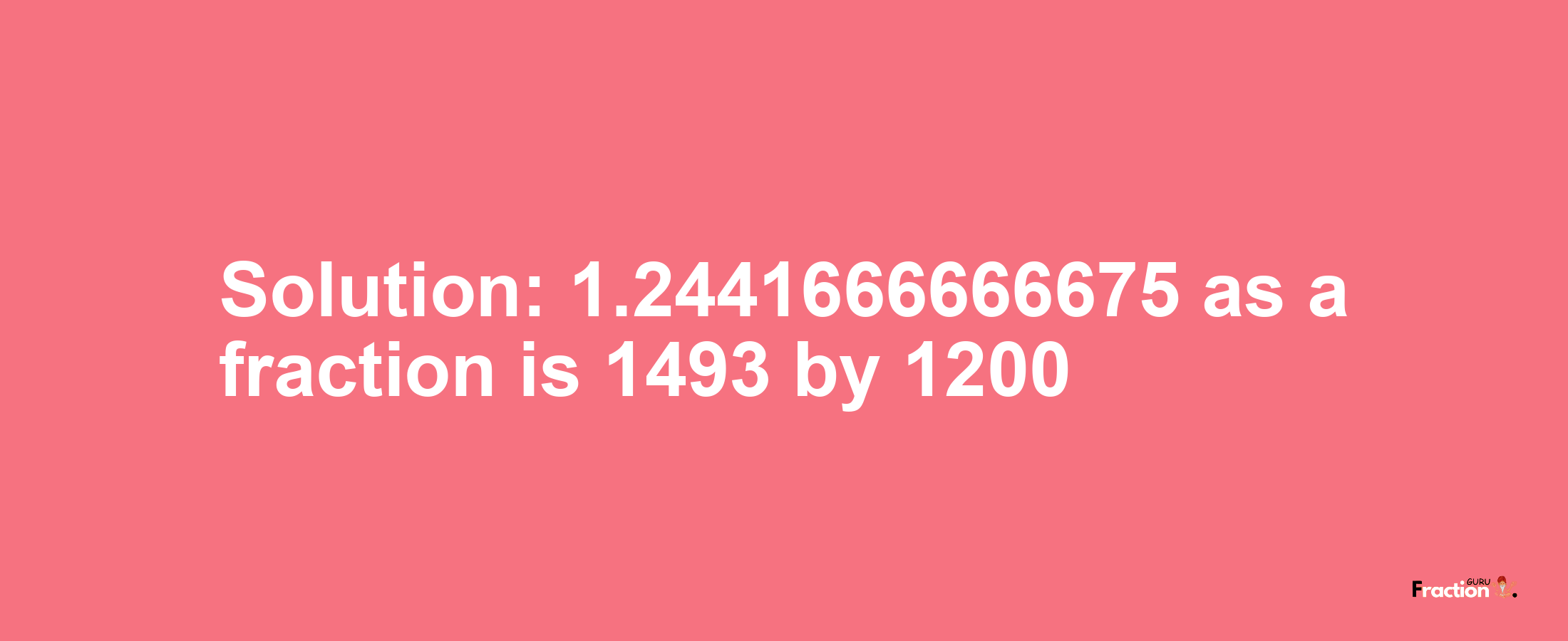 Solution:1.2441666666675 as a fraction is 1493/1200
